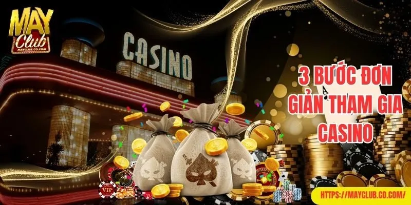 3 bước đơn giản tham gia Casino tại Mayclub