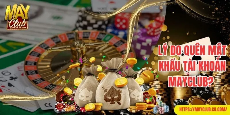 Lý do quên mật khẩu tài khoản Mayclub?