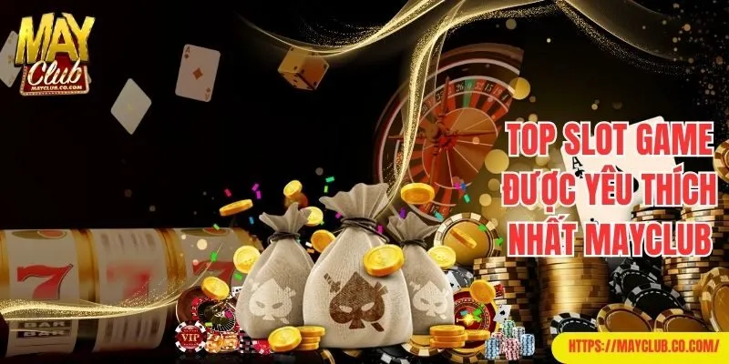 Top Slot game được yêu thích nhất Mayclub