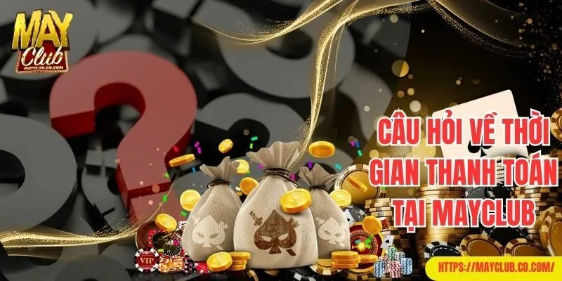 Trả lời câu hỏi thường gặp Mayclub về thời gian thanh toán